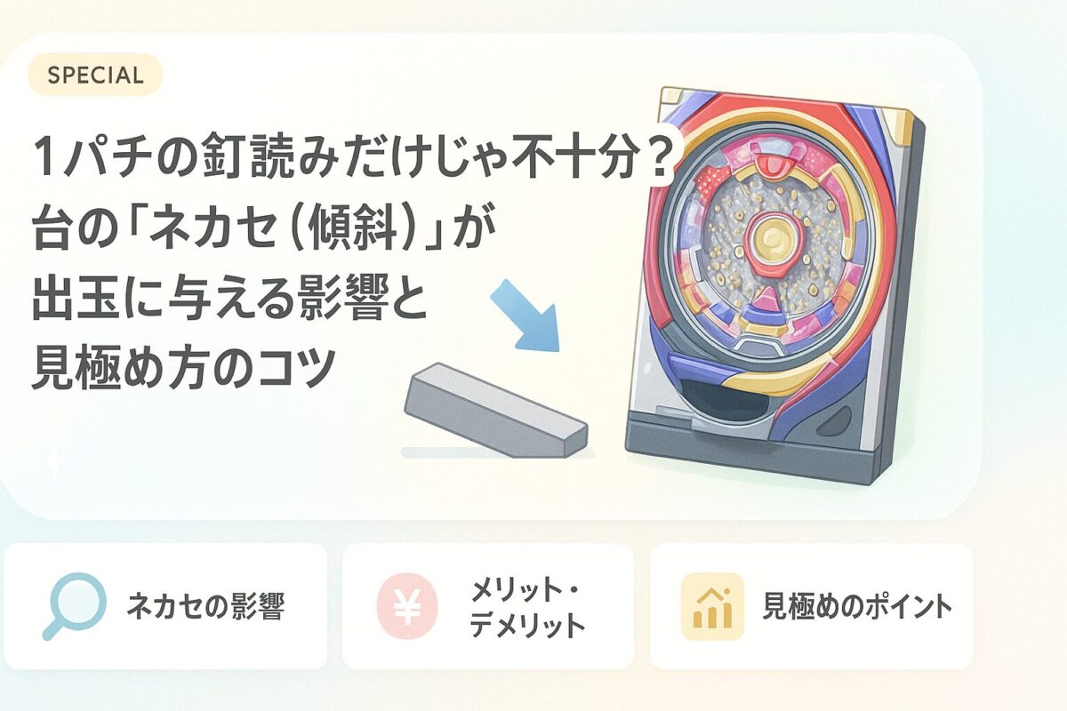1パチの釘読みだけじゃ不十分？台の「ネカセ（傾斜）」が出玉に与える影響と見極め方のコツ