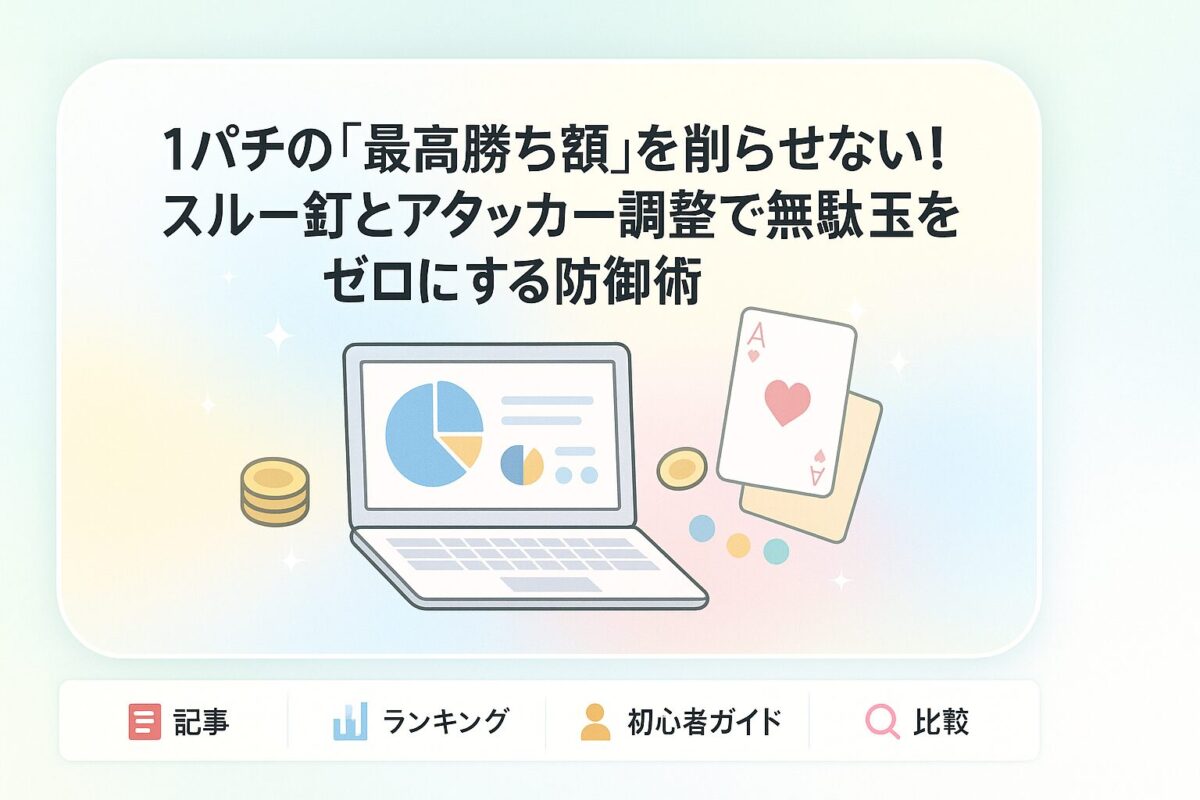 1パチの「最高勝ち額」を削らせない！スルー釘とアタッカー調整で無駄玉をゼロにする防御術